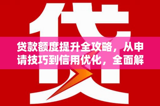 临县贷款额度提升全攻略，从申请技巧到信用优化，全面解析