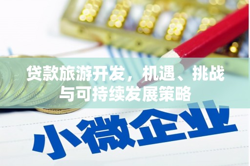 临县贷款旅游开发，机遇、挑战与可持续发展策略