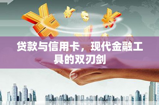 临县贷款与信用卡，现代金融工具的双刃剑