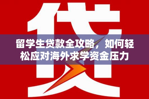 临县留学生贷款全攻略，如何轻松应对海外求学资金压力