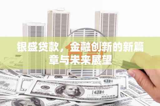 临县银盛贷款，金融创新的新篇章与未来展望