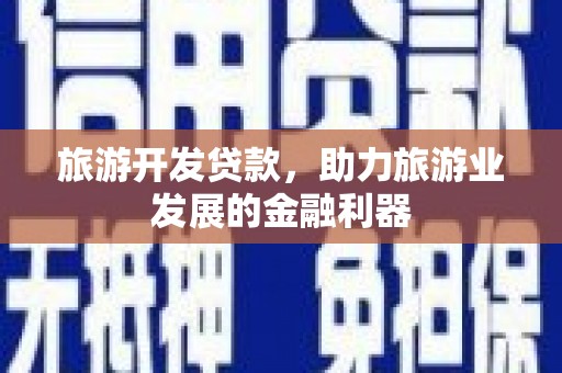 临县旅游开发贷款，助力旅游业发展的金融利器