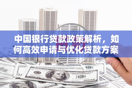 临县中国银行贷款政策解析，如何高效申请与优化贷款方案