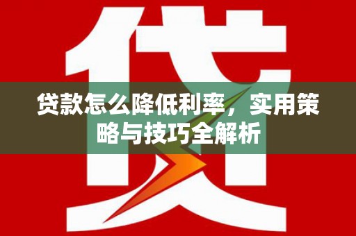 临县贷款怎么降低利率，实用策略与技巧全解析