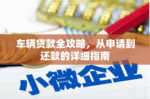 临县车辆贷款全攻略，从申请到还款的详细指南