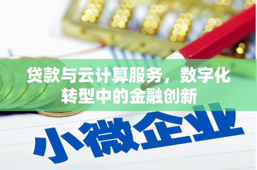 临县贷款与云计算服务，数字化转型中的金融创新