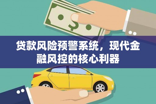 临县贷款风险预警系统，现代金融风控的核心利器