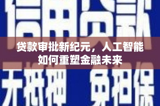 临县贷款审批新纪元，人工智能如何重塑金融未来