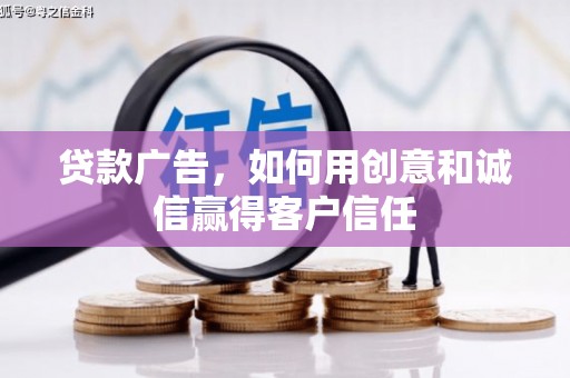 临县贷款广告，如何用创意和诚信赢得客户信任