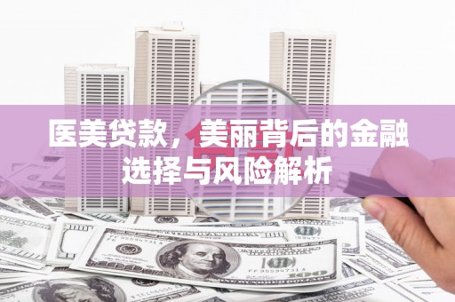 临县医美贷款，美丽背后的金融选择与风险解析