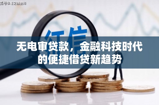 临县无电审贷款，金融科技时代的便捷借贷新趋势