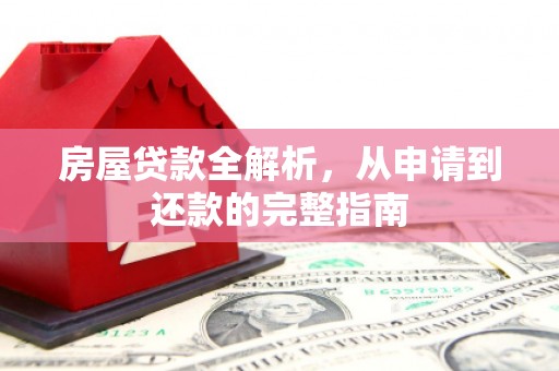 临县房屋贷款全解析，从申请到还款的完整指南