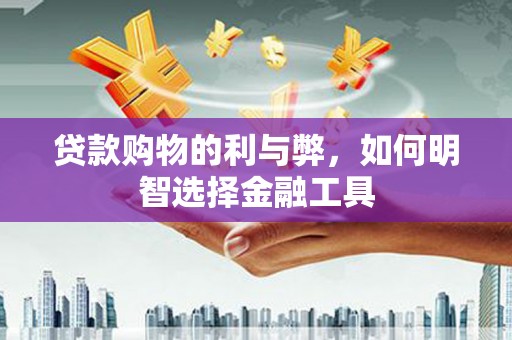 临县贷款购物的利与弊，如何明智选择金融工具