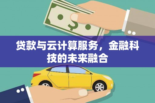 临县贷款与云计算服务，金融科技的未来融合