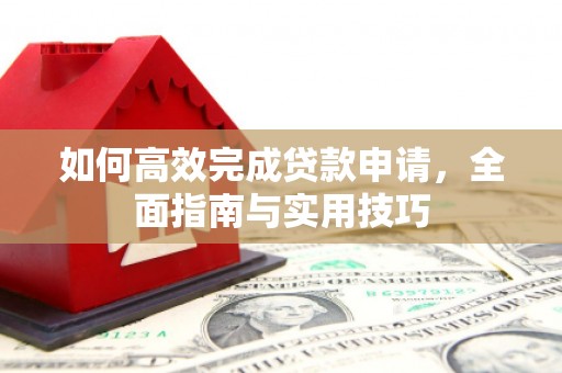 临县如何高效完成贷款申请，全面指南与实用技巧