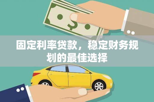 临县固定利率贷款，稳定财务规划的最佳选择