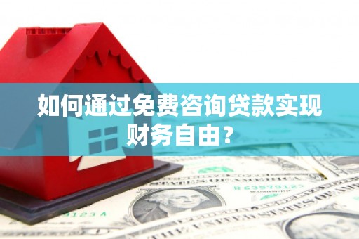 临县如何通过免费咨询贷款实现财务自由？