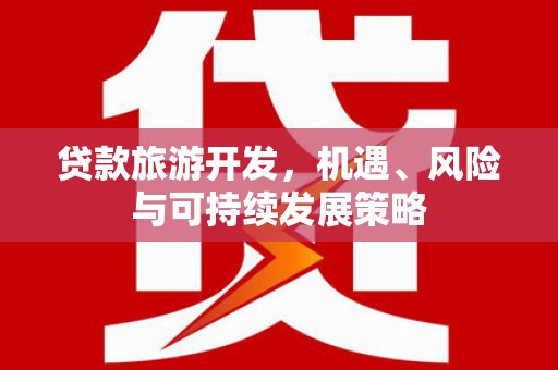临县贷款旅游开发，机遇、风险与可持续发展策略