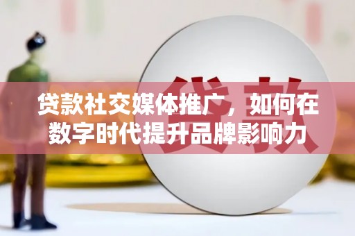 临县贷款社交媒体推广，如何在数字时代提升品牌影响力