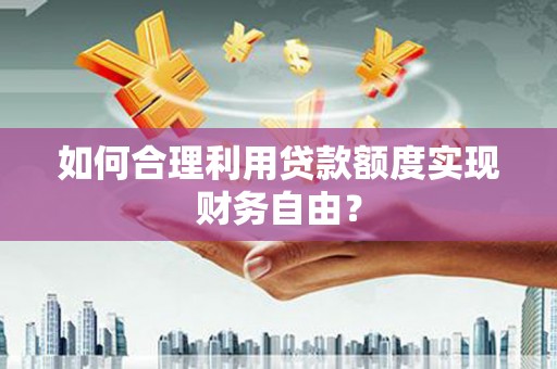 临县如何合理利用贷款额度实现财务自由？