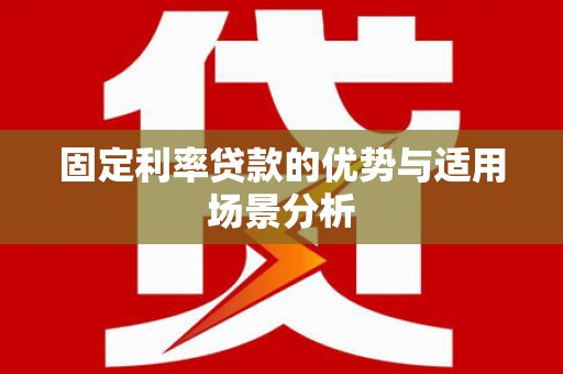 临县固定利率贷款的优势与适用场景分析