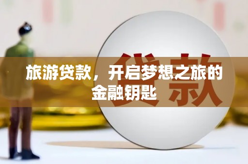 临县旅游贷款，开启梦想之旅的金融钥匙