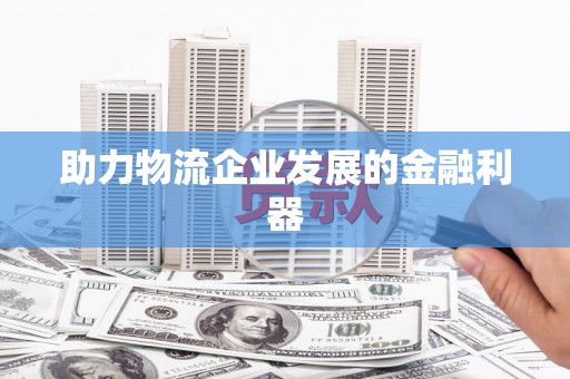 临县助力物流企业发展的金融利器