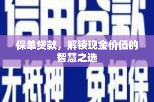 临县保单贷款，解锁现金价值的智慧之选