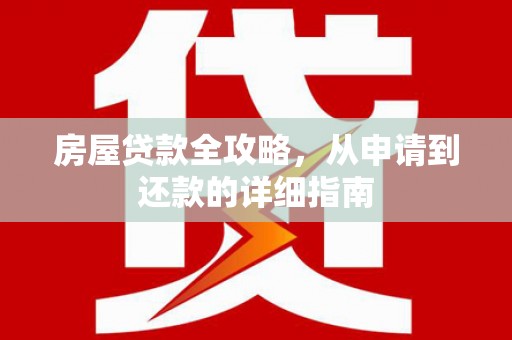 临县房屋贷款全攻略，从申请到还款的详细指南