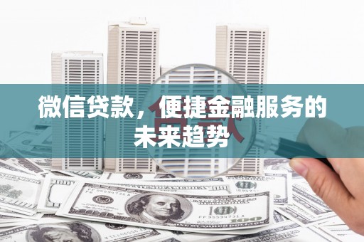 临县微信贷款，便捷金融服务的未来趋势