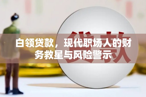 临县白领贷款，现代职场人的财务救星与风险警示