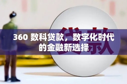 临县360 数科贷款，数字化时代的金融新选择