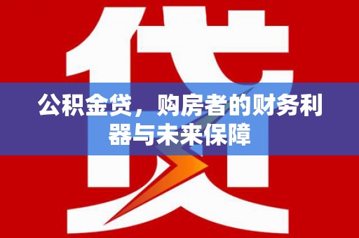 临县公积金贷，购房者的财务利器与未来保障