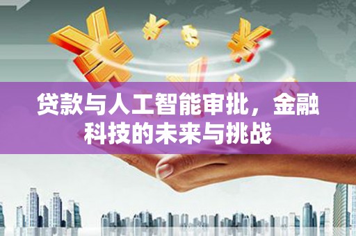 临县贷款与人工智能审批，金融科技的未来与挑战