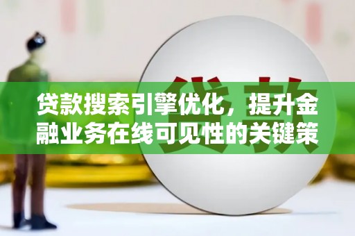 临县贷款搜索引擎优化，提升金融业务在线可见性的关键策略