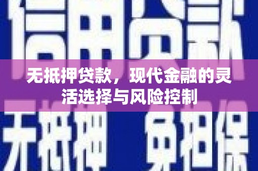 临县无抵押贷款，现代金融的灵活选择与风险控制