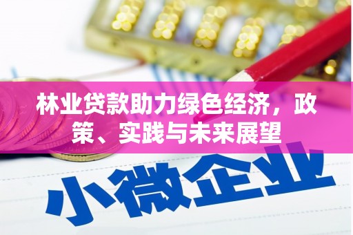 临县林业贷款助力绿色经济，政策、实践与未来展望