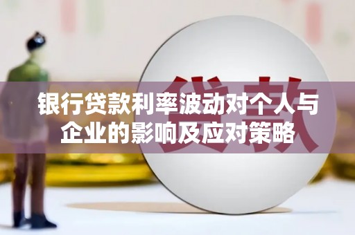 临县银行贷款利率波动对个人与企业的影响及应对策略