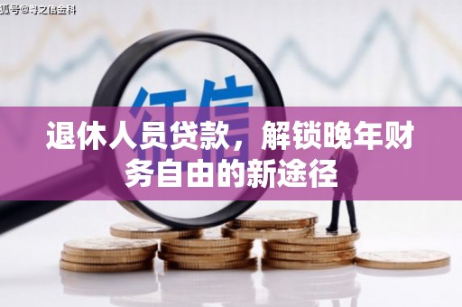 临县退休人员贷款，解锁晚年财务自由的新途径