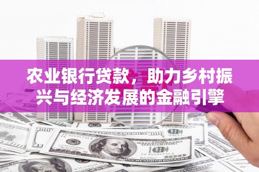 临县农业银行贷款，助力乡村振兴与经济发展的金融引擎