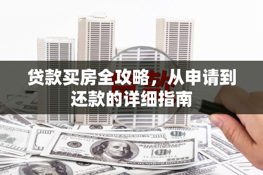 临县贷款买房全攻略，从申请到还款的详细指南