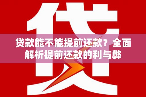 临县贷款能不能提前还款？全面解析提前还款的利与弊