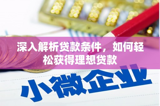 临县深入解析贷款条件，如何轻松获得理想贷款