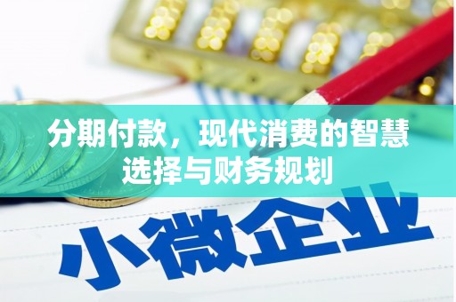 临县分期付款，现代消费的智慧选择与财务规划