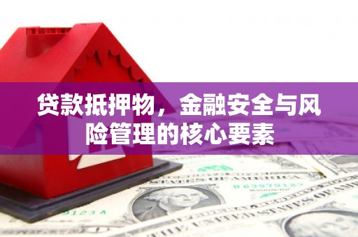 临县贷款抵押物，金融安全与风险管理的核心要素