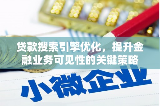 临县贷款搜索引擎优化，提升金融业务可见性的关键策略
