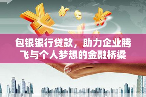 临县包银银行贷款，助力企业腾飞与个人梦想的金融桥梁