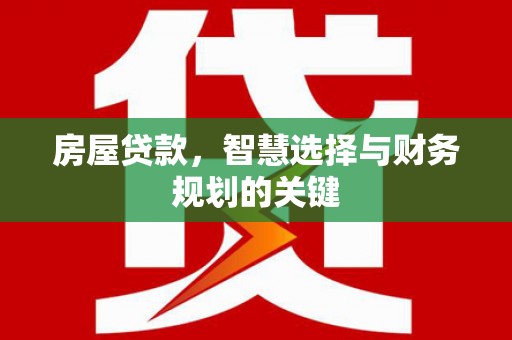 临县房屋贷款，智慧选择与财务规划的关键