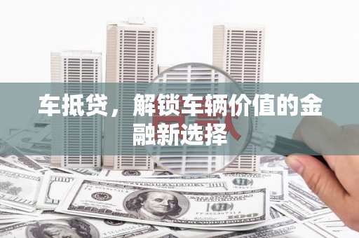 临县车抵贷，解锁车辆价值的金融新选择