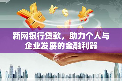 临县新网银行贷款，助力个人与企业发展的金融利器